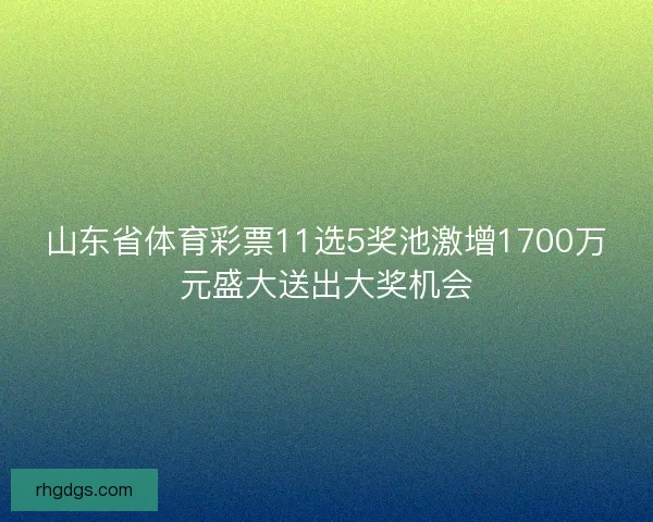 山东省体育彩票11选5奖池激增1700万元盛大送出大奖机会