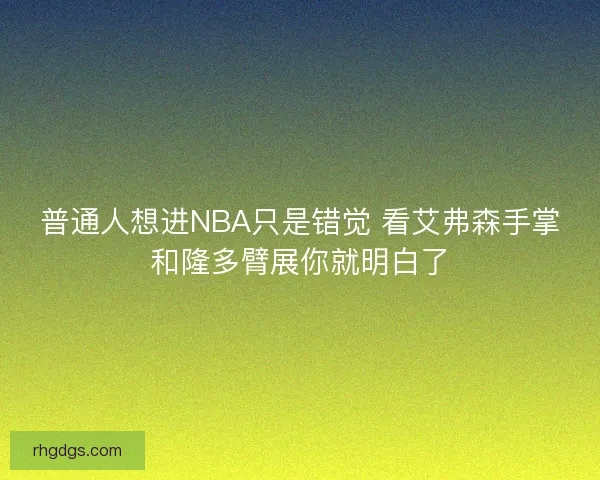 普通人想进NBA只是错觉 看艾弗森手掌和隆多臂展你就明白了