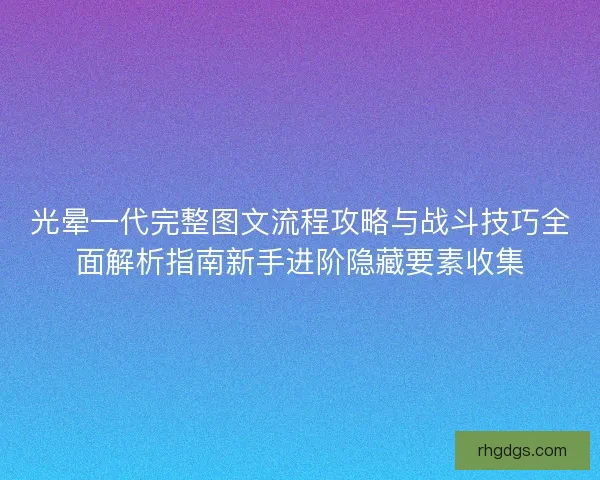 光晕一代完整图文流程攻略与战斗技巧全面解析指南新手进阶隐藏要素收集